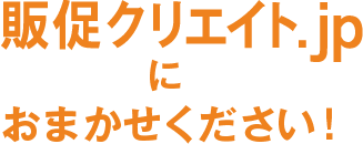 販促クリエイト.jpにおまかせください!