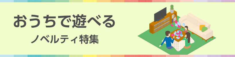 おうちで遊べるノベルティ特集
